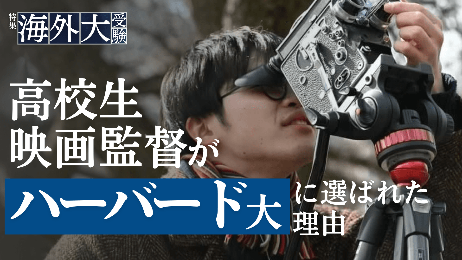 「映画を撮るために海外へ」高校生映画監督がハーバード大学に選ばれた理由